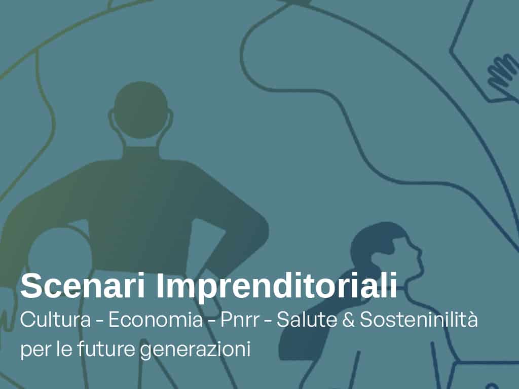 Scenari Imprenditoriali: Cultura, Economia, Pnrr, Salute & Sostenibilità per le Future Generazioni